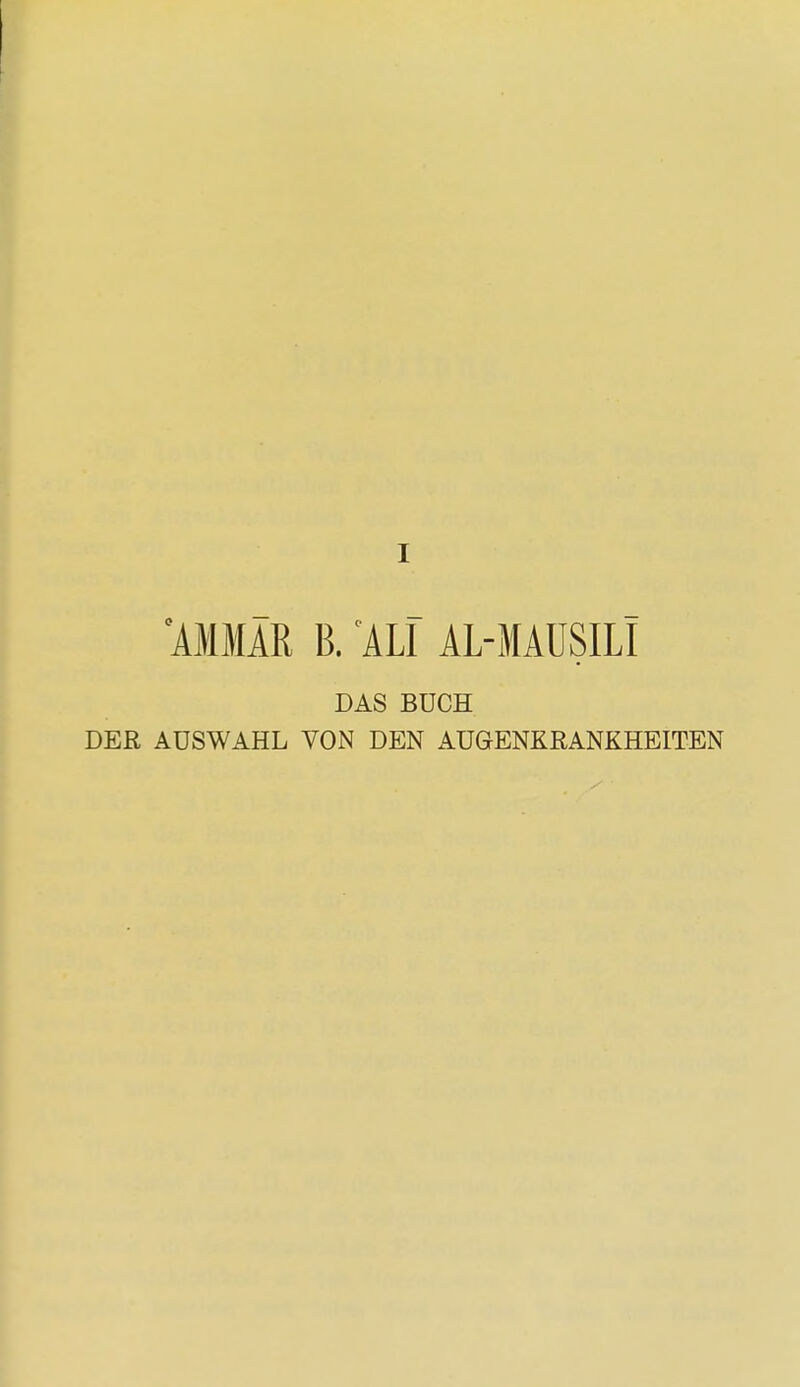'AMMÄR B. ALI AL-MAÜSILI DAS BUCH DER AUSWAHL VON DEN AUGENKRANKHEITEN