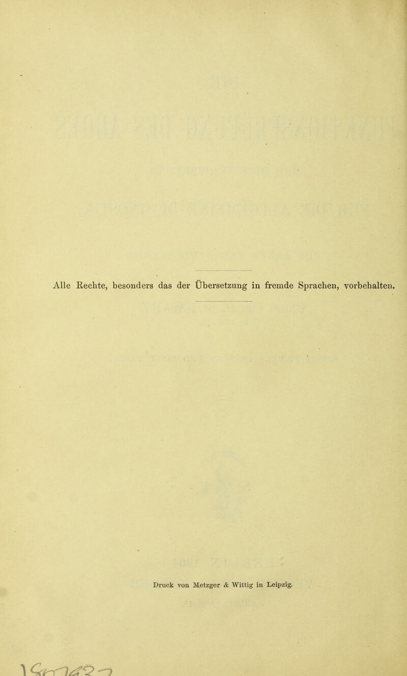 Alle Rechte, besonders das der Übersetzung in fremde Sprachen, vorbehalten. Druck von Metzger & Wittig in Leipzig.