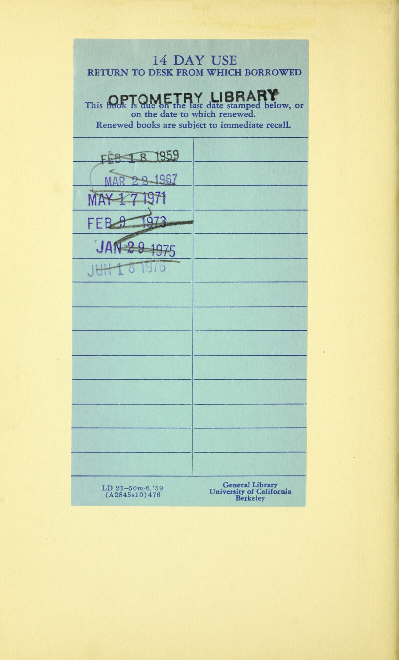 14 DAY USE RETURN TO DESK FROM WHICH BORROWED .OPTOMETRY LIBRARY This TOotc fs nueon tne last date stamped below, or on the date to which renewed. Renewed books are subject to immediate recall. LD 21-50TO-6 '59 „ .GmfMl^?'Mf . <A284S»10)476 Umwimj^CWifonua