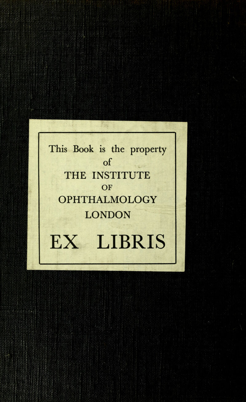 This Book is the property of THE INSTITUTE OF OPHTHALMOLOGY LONDON EX LIBRIS