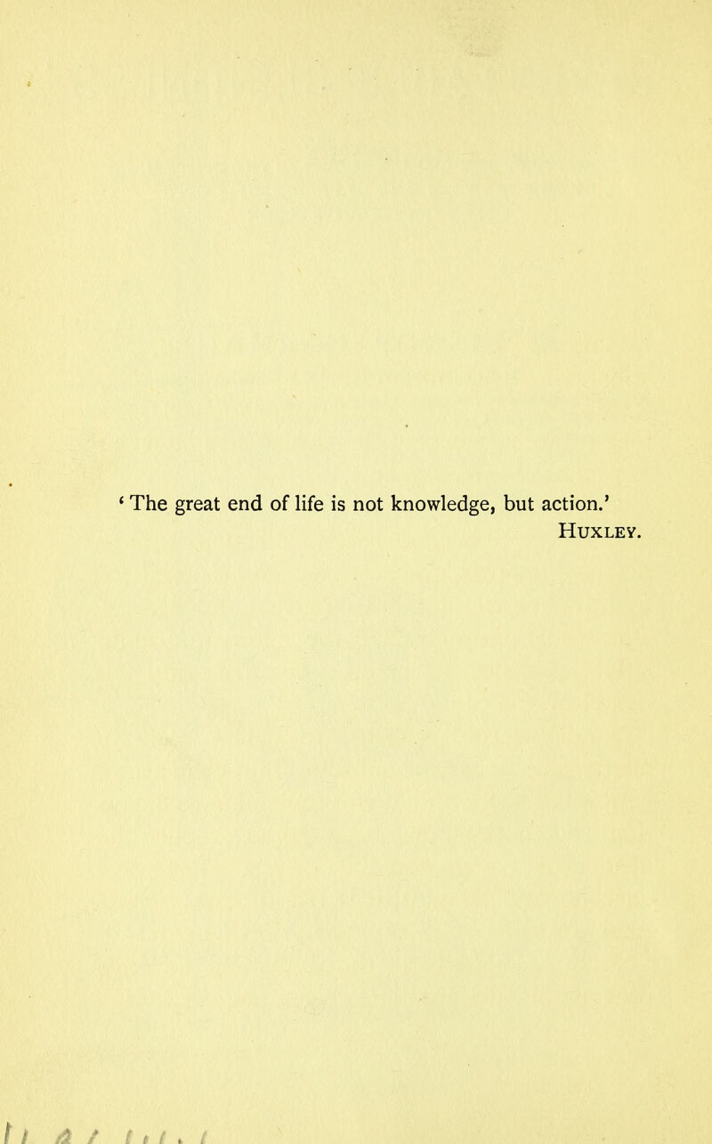 'The great end of life is not knowledge, but action.' Huxley. I I At I » t > t