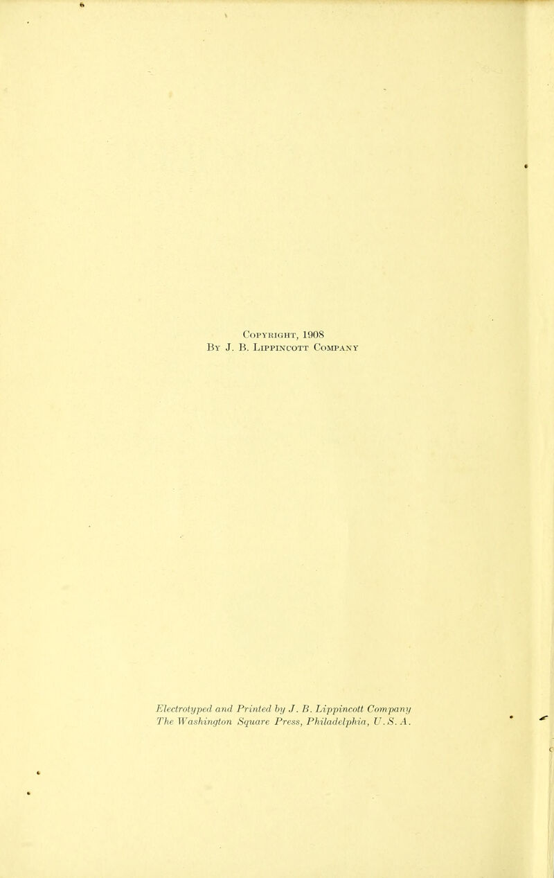 Copyright, 1908 By J. B. Lippincott Company Electrotyped and Printed by J. B. Lippincott Company The Washington Square Press, Philadelphia, U.S.A.