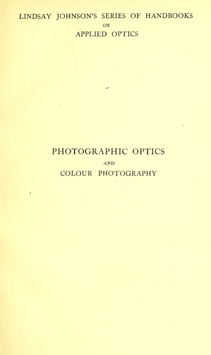 LINDSAY JOHNSON'S SERIES OF HANDBOOKS ON APPLIED OPTICS PHOTOGRAPHIC OPTICS AND COLOUR PHOTOGRAPHY