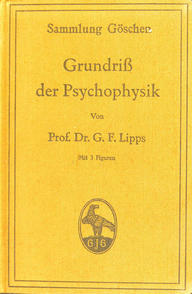 Sammlung Goschen. Grundriß der Psychophysik Von .::i||«H Pro£ Dr. G. F, Lipps '.Mit 3 Rguren