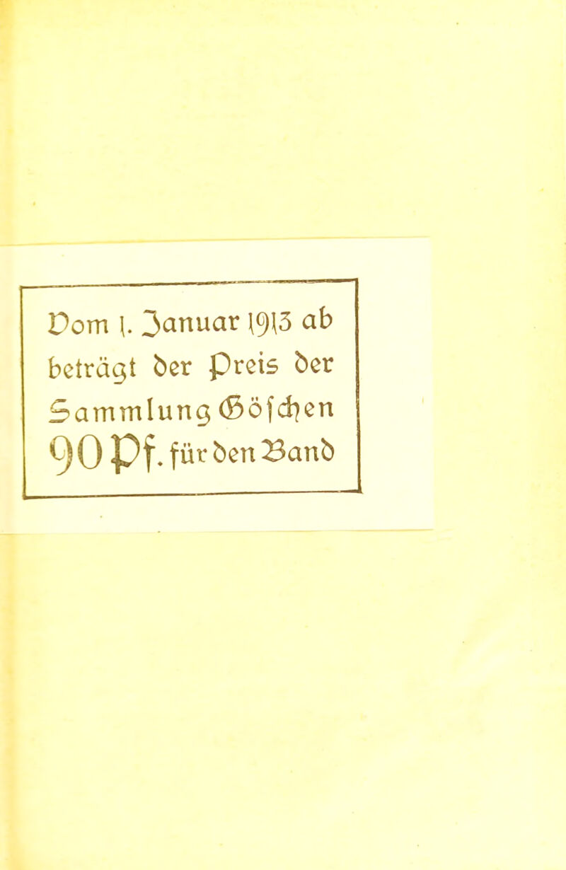 Dom \. Januar 1913 ab beträgt ber preis ber Sammlung (ßofeben 90 Pf. für benBanb