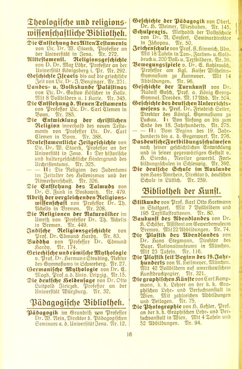 Sfyeologifcfye itnb reltgtons Sic (Snlflchung bcsJMIIenScflamcnts doti Die. Dr. 9B. Slaerh, 'Brofeffor an ber llniDerfiläl in Oena. 91r. 272. illttcflantcntl. 5>cIigionogc[ci)icl)lc oon D. Dr. 911ar Pöljr, 'Profelfor an ber UuiDerfilät Sönigsberg i. <Pr. 91r. 292. Wc[t!)icl)lc Ofraels bis auf bie gried)i(d!e 3cil doii Cic. D ■. 3.23en3inger. 91r. 231. üanöes= u. tSoIhshunbe *}}alä(liitas oon Cic. Dr. ®u(taD fiölfdjer in fialle. 9}iit 8 93ollbilberu u. 1 Salle. Dir. 345. Sic (Snlflcliimg b. SleuenSeftamcnts Don Profedor £ic. Dr. Carl (Siemen in Sonn. 91r. 285. Sic enituickluf.g ber cf)ri|fltcI)Cli 21cligion innerhalb bes neuen lefta- ments oon 'profeffor Cic. Dr. Garl Giemen in 33onn. 91r. 388. Sleutcftamenllichc Gcilgcfcliichte oon Cic. Dr. 9B. Stnerli, Profeffor an ber llnirier|ilät in Sena. I: Ser l)i|lori(d)e imb luillurge[d)id)[lid)e fiinlergrunb bes llrcbriflenlums. 91r. 325. — — II: Sie Religion bes Subenlums Im 3cünller bes Sellenismus unb ber 91ömerherr|d)af[. 91r. 326. Sic C£nlftchung bes Salmubs oon Dr. 6. gunli in 23oshou)il). 91r. 479. 'ilbrifj beroergleichcnbcn'Jlcligions= roijTcnfcftaft oon 'profeflor Dr. Jb. 51d)elis in Srenien. 91r. 208. Sie !KcIigionen ber Ülalnrtiöllter im llmrib oon Profeffor Dr. 21). 9ld)etis in Cremen. 91r. 449. Onbifrhe <Kcligi*nsgcfthicl)ie oon ■Prof. Dr. gbmuub fiarbiv 91r. 83. 33ubbha oon Profeffor Dr. (Sbmunb ßarbt). 91r. 174. Wriccl)i(d)e unb i ömifclK 921i)lf)ologcc v. Prof. Dr. Aermannöleubing, Qlehtor bes ©ntnnafiums in 6d)neeberg. 91r. 27. föcrmanifrhe SJntbologic Don Dr. <S. Oüogli, Prof.a.b.llniD. Ceipjig. 91r.l5. Sic öcutjcl)C jielbenfagc Don Dr. Odo Cuilpolb Siricjeh, 'Profefjor an ber llntoerfität QBüraburg. 91r. 32. 'ffäbagogtfcfye Q3tbHoff)ch. TJäbagogili im ©runbrifi non profeilor Dr.9B. 2iein,©irelitor b. Päbagogifdjeu cenünars a. b. UnioerfiläiSena. 9tr. 12. (Öejchirhlc ber '?)äbagogih Don Oberl. Dr. 6. TOeimer, 9Biesbaben. 91r. 145. Scljulprajis. 911e!bobih ber 93olhs|d)ule I oon Dr. H. 6enfert, 6eminarbirehlDr in 3fd)opau. 91r. 50. acidjenfdiulCDonJrof.S.fiimmicb.lllni. 9!!it 18Safein inlDn-.garbcn. u.©olb. brudi u. 200 'Boll. u. Sejlbilbem. 91r. 39. 33en)cgungsfpicle d. Dr. ©. Sohlraufd), T3rofe|for am Sgl. Saifcr Wilhelms. ©nmnafium 3U fjannoDer. 3Iiii 14 Qlbbilbungen. 31r. 96. ©cfchichle ber 2urnhunfl oon Dr. Hubolf ©a[d), Prof. a. Sönig ©eorg- ©nmna[. Bresben. 911.1751bb. 91r.504. ©c(cl)icl)f e bes beutf eben llnterrichts° roefens d. 'prof. Dr. Pjriebrtd) Seiler, ©irelilor bes Sönigl. ©pninafiuins ju ßudiau. I: Don 9ln[ang an bis juni ttnbe bes 18. 3abrbunberls. 91r. 275. II: Born 23eglnn bes 19. 3obr. hunbcvls bis a. b. ©egenroarl. 91r. 276. Sasbeul(cI)C(5ortbi(bungsfcr)uItDe[en nad) (einer ge|d)id)llid)en SnftDidilung unb in (einer gegenmärligen ©e[lal! d. fi. 6ierdis, 'SeDijor geruerbl. gorl. bilbungsjdnilen in 6d)lcsu>ig. Tlr. 392. Sie bculfcl)c <5d)iile im Sluslanbe DonÄans91mrl)ein,<Direhtorb. beutfdjcn ed)iile in Cüllld). 91r. 259. ^BibIto{i)eh ber &vm\l Siilhunbc Don 'Prof. Sari Ollo ßarlmann in 6lullgart. üllil 7 Bollbilbern unb 195 Sejlilluflralioneii. 91r. 80. Bauhunjt bes 91benblnnbcs oon Dr. S\. 6d)äfer, Slffiftcnt am ©eu>erbemu|eum Srenien. 911it2251bbilbnngcn. 91r. 74. Sic 'piaftih bes aibcnbiaitbcs oon Dr. fians 6legmann, Sirelttor bes 23anr. 91atioualmufeums in 9!lünd)en. OTit 23 Safelu. 91r. 116. Sic 'Plaflih feil Beginn bes 19.3afir= I)unbcrl5 doh 91. fieilmeijcr, 911ünd)en. ffllii 42 93olIbilbern auf ameriliauifdjeni fiunftbrudipnpier. 91r. 321. Sic gi apl)i(cljcn Stünfle Don Sari Samp- mann, U. h. Cebrer an ber Ii. h. ©ra- pbifeben Celjr- unb 5)er(ud)sanfiall in 9Bien. 911ii jablrcicbcn 91bbllbungen unb 'Beilagen, vir. 75. Sie qiholographie doii fi. Sedier, 'Prof, an ber h. h. ©rapbi(d)en Gebr. unb 93er- (udjsaufialt in 9Bien. 911it 4 Safelu unb 52 91bbilbungen. 91r. 94.