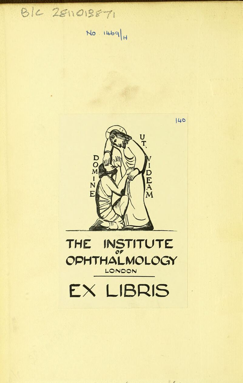 Ho llvb^j^ 1140 THE INSTITUTE OPHTHALMOLOGY LONDON EX LIBRIS