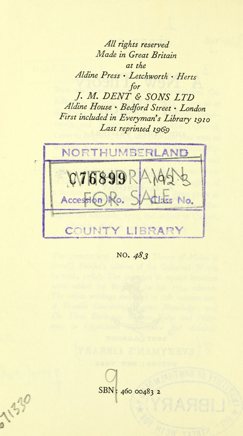 All rights reserved Made in Great Britain at the Aldine Press • Letchworth • Herts for /. M. DENT & SONS LTD Aldine House • Bedford Street • London First included in Everyman s Library ic)io Last reprinted is)6c) \ NORTHUMBiFJLAND Acce,: /■^kE No. COUNTY l,!B?*?Ar?Y NO. 483 Of SBN: 460 00483 2