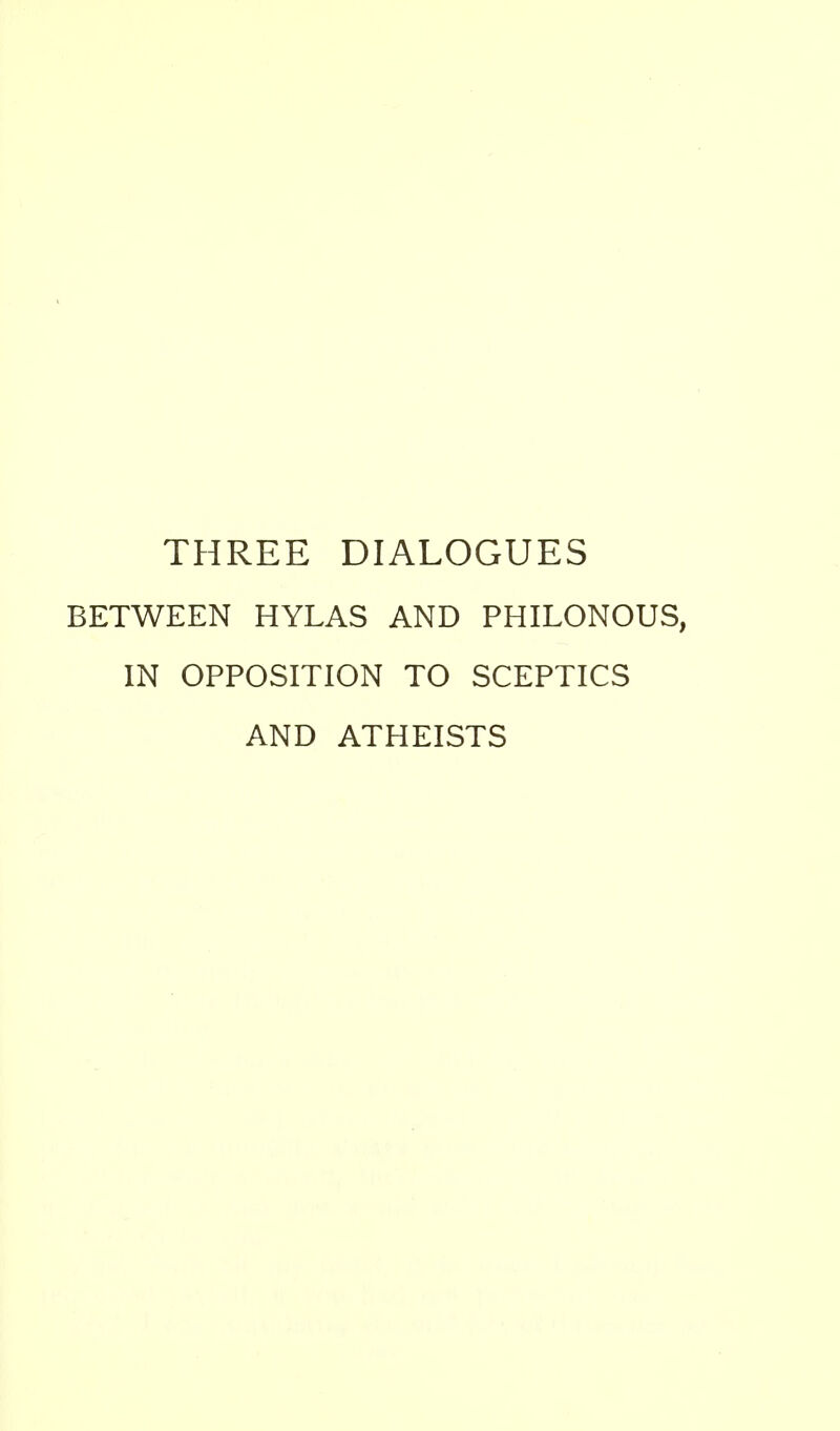 THREE DIALOGUES BETWEEN HYLAS AND PHILONOUS, IN OPPOSITION TO SCEPTICS AND ATHEISTS