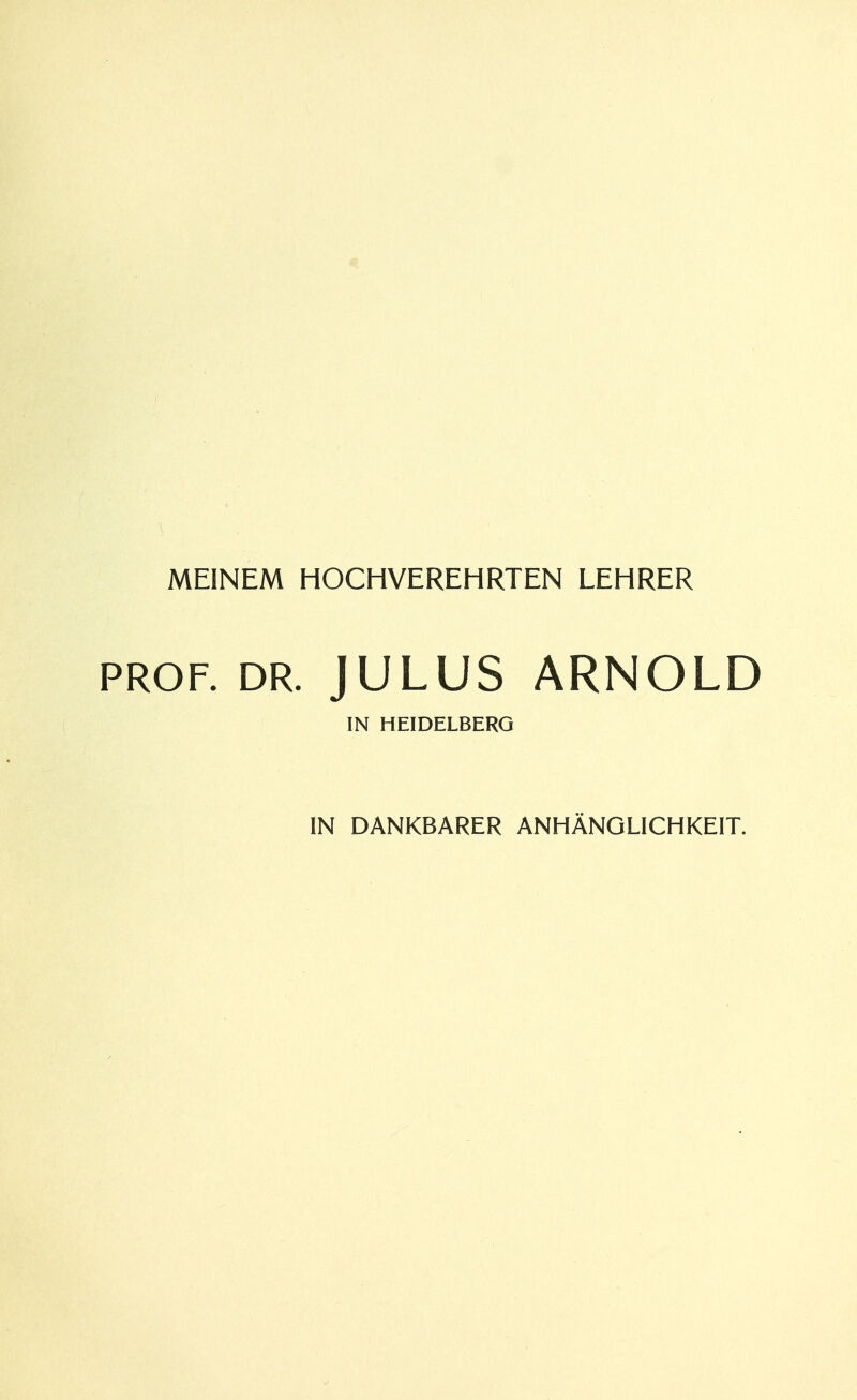 MEINEM HOCHVEREHRTEN LEHRER PROF. DR. JULUS ARNOLD IN HEIDELBERG IN DANKBARER ANHÄNGLICHKEIT.