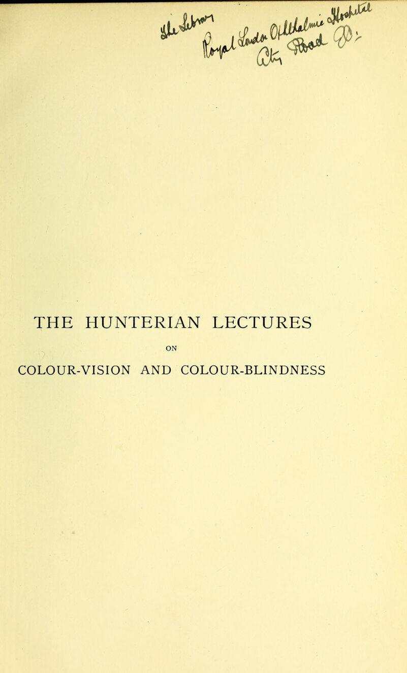THE HUNTERIAN LECTURES COLOUR-VISION AND COLOUR-BLINDNESS