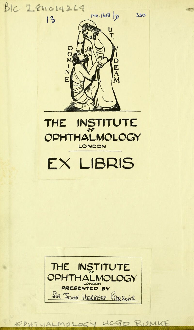 i20 THE INSTITUTE er OPHTHALMOLOGY LONDON EX LIBRIS THE INSTITUTE OPHTHALMOLOGY LONDON PfZCSCNTCO e\ \k^l&e9j i