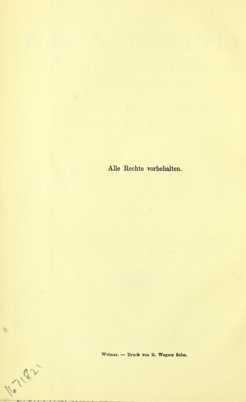 Alle Rechte vorbehalten. Weimar. — Druck von R. Wagner Sohn.