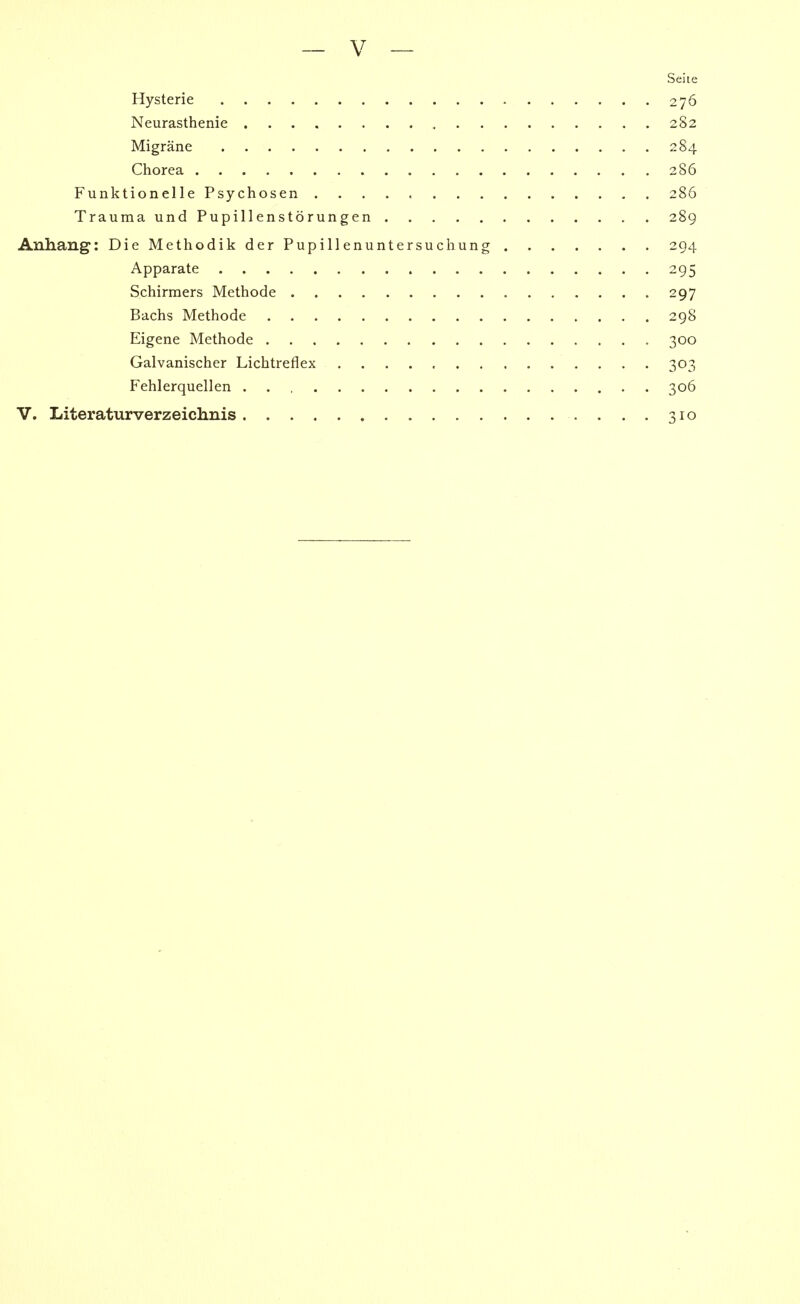 Seite Hysterie 276 Neurasthenie 282 Migräne 284 Chorea 286 Funktionelle Psychosen 286 Trauma und Pupillenstörungen 289 Anhang: Die Methodik der Pupillenuntersuchung 294 Apparate 295 Schirraers Methode 297 Bachs Methode 298 Eigene Methode 300 Galvanischer Lichtreflex 303 Fehlerquellen 306