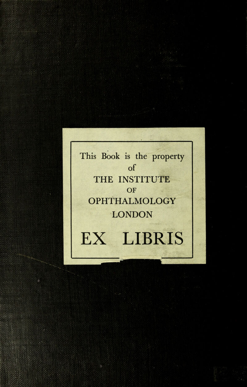 This Book is the property of 0 THE INSTITUTE OF OPHTHALMOLOGY LONDON EX LIBRIS