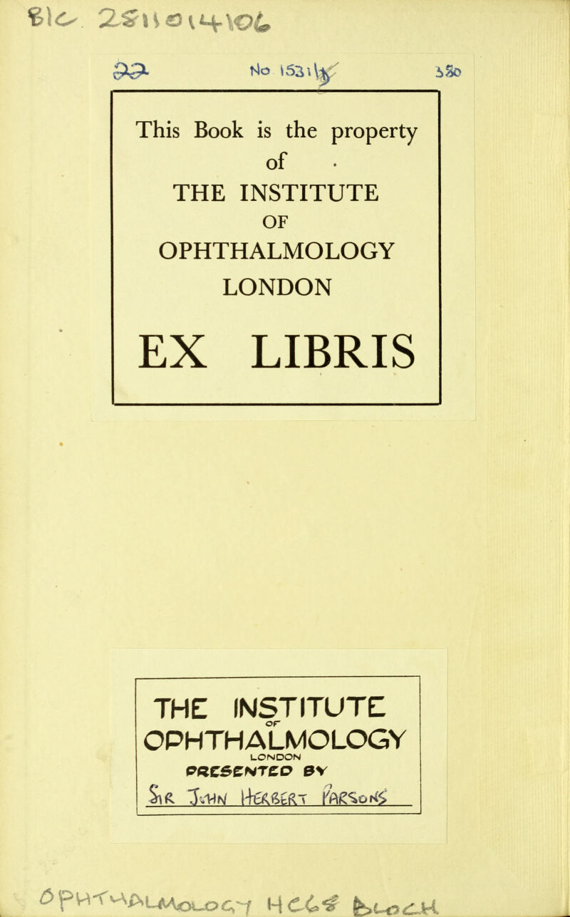 This Book is the property of THE INSTITUTE OF OPHTHALMOLOGY LONDON EX LIBRIS THE INSTITUTE OPHTHALMOLOGY LONDON PKCSCNTCD B\ Sift feutj \\ek9>h9r\ fagsorg