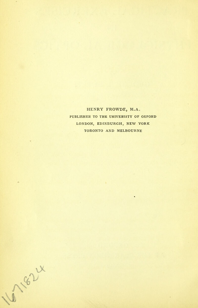 HENRY FROWDE, M.A. PUBLISHER TO THE UNIVERSITY OF OXFORD LONDON, EDINBURGH, NEW YORK TORONTO AND MELBOURNE