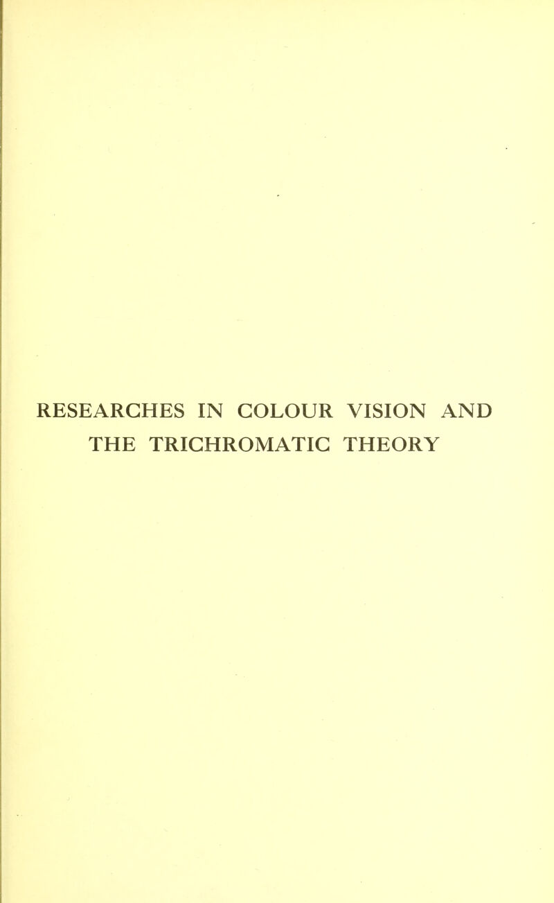 RESEARCHES IN COLOUR VISION AND THE TRICHROMATIC THEORY