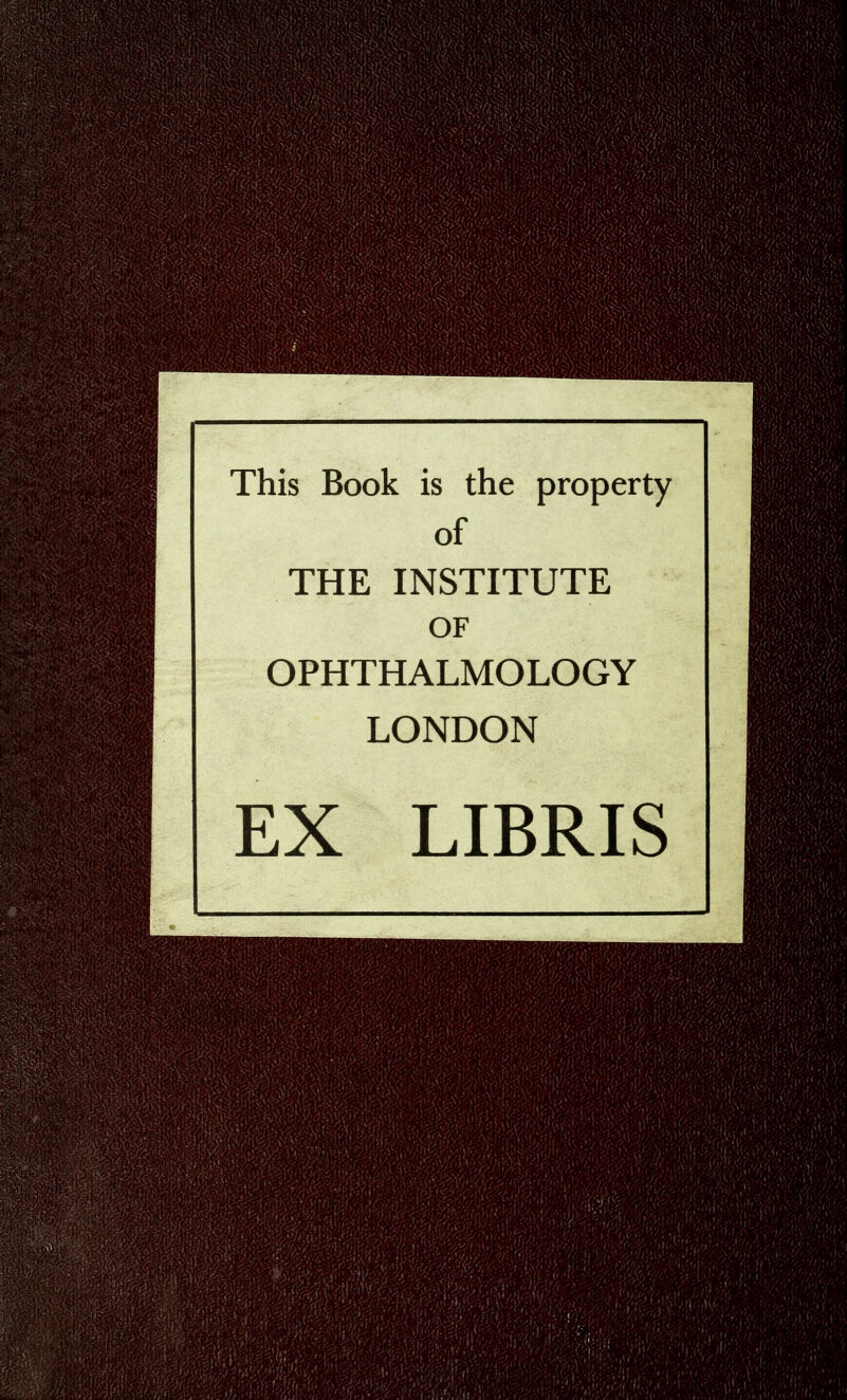 This Book is the property of THE INSTITUTE OF OPHTHALMOLOGY LONDON EX LIBRIS