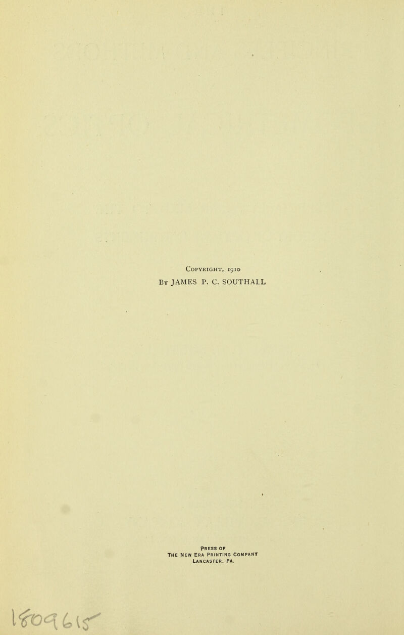 Copyright, 1910 By JAMES P. C. SOUTHALL Press of The new Era printing company Lancaster, Pa.