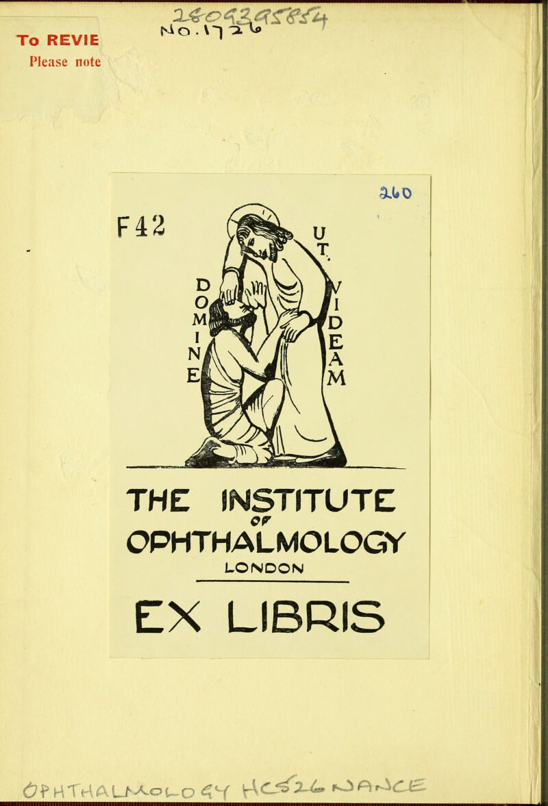 To REVIE Please note 3Lt»0 F42 THE INSTITUTE OPHTHALMOLOGY LONDON EX LIBRIS