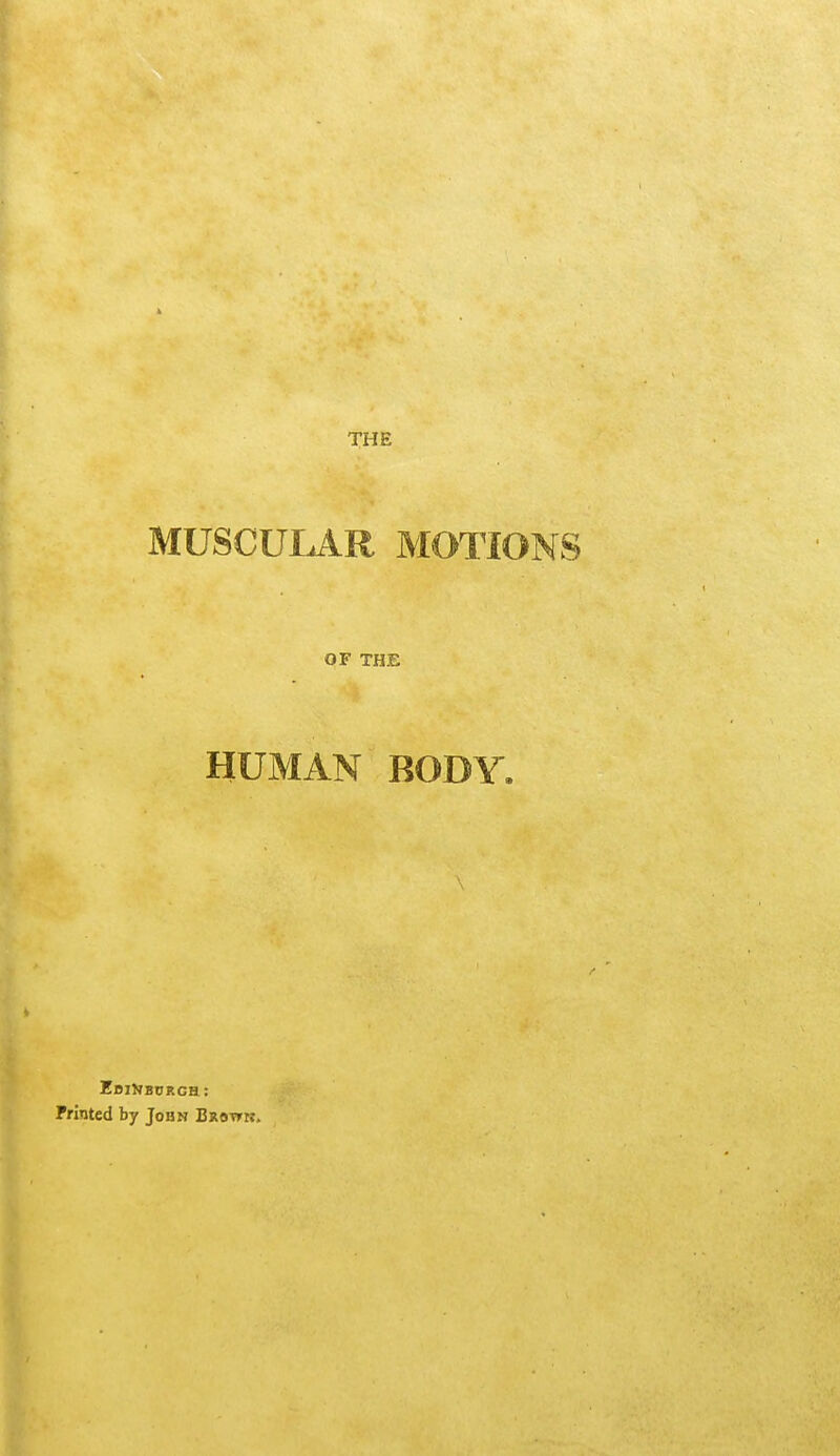 THE MUSCULAR MOTIONS OF THE HUMAN BODY. EdiUbcrgh: Printed by John Browb.