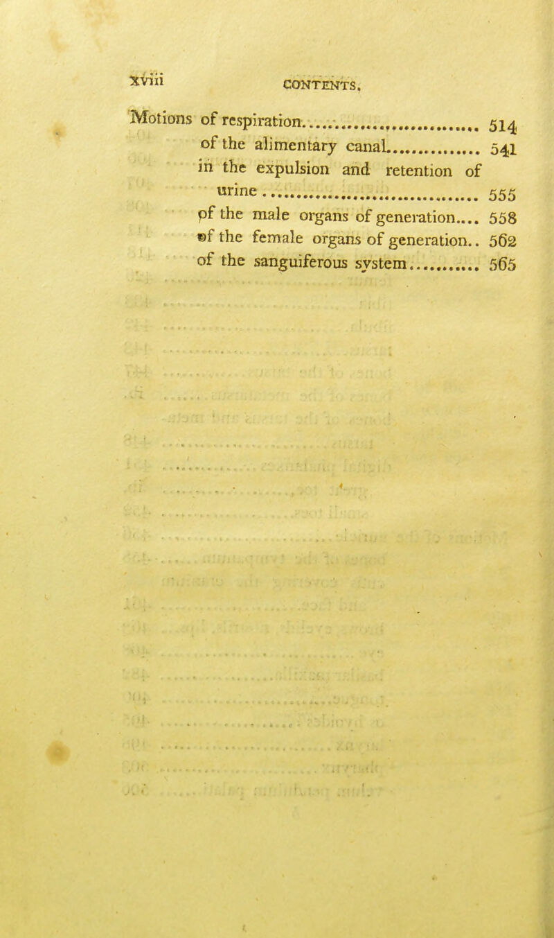 ^Vili CONTENTS. 'Motions of respiration..... 51^ of the alimentary canaL 541 in the expulsion and retention of rine 555 pfthe male organs of generation.... 558 ©f the female organs of generation.. 562 of the sanguiferous system 565 ;,