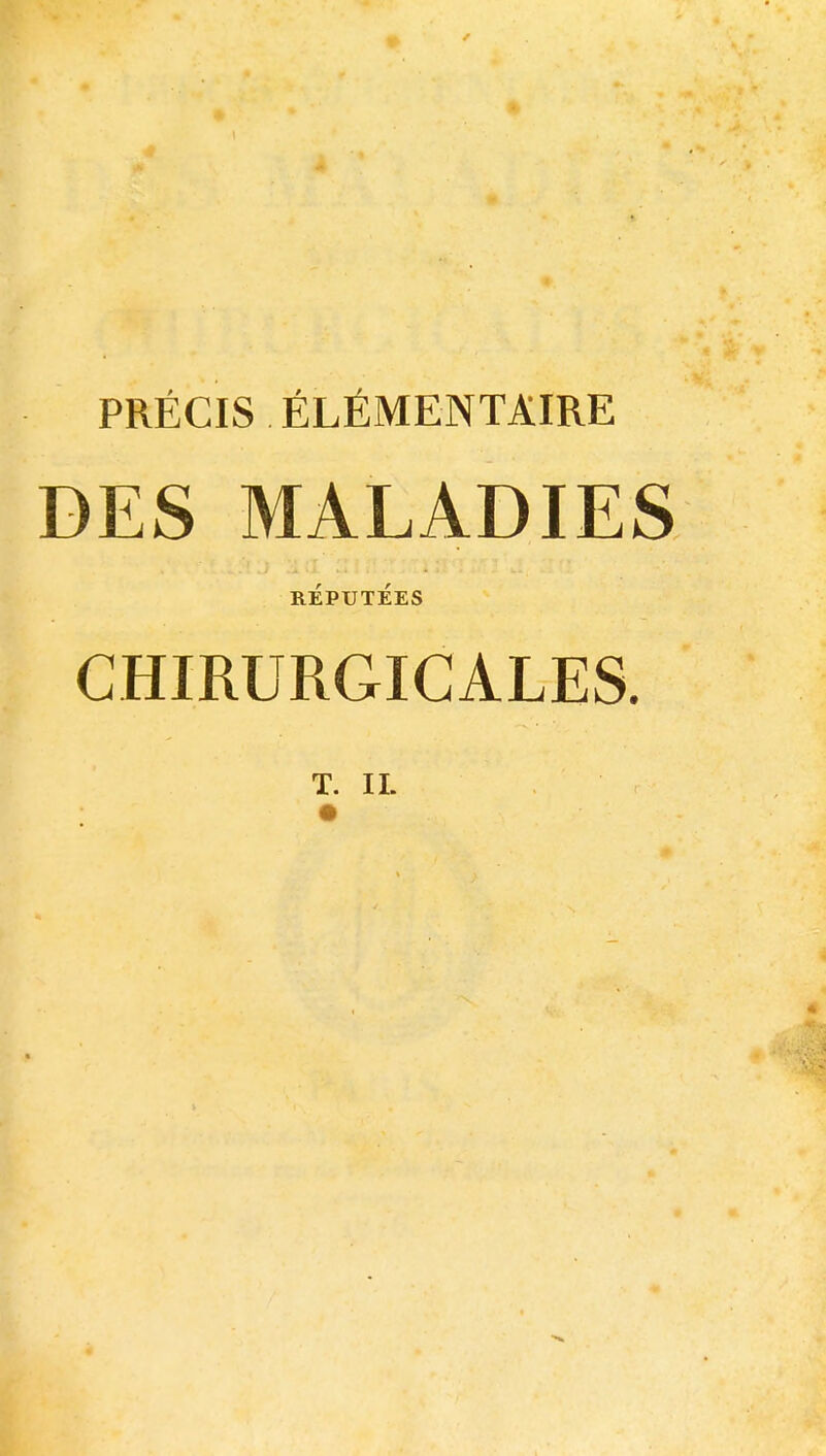 PRÉCIS ÉLÉMENTAIRE DES MALADIES RÉPUTÉES CHIRURGICALES. T. IL «