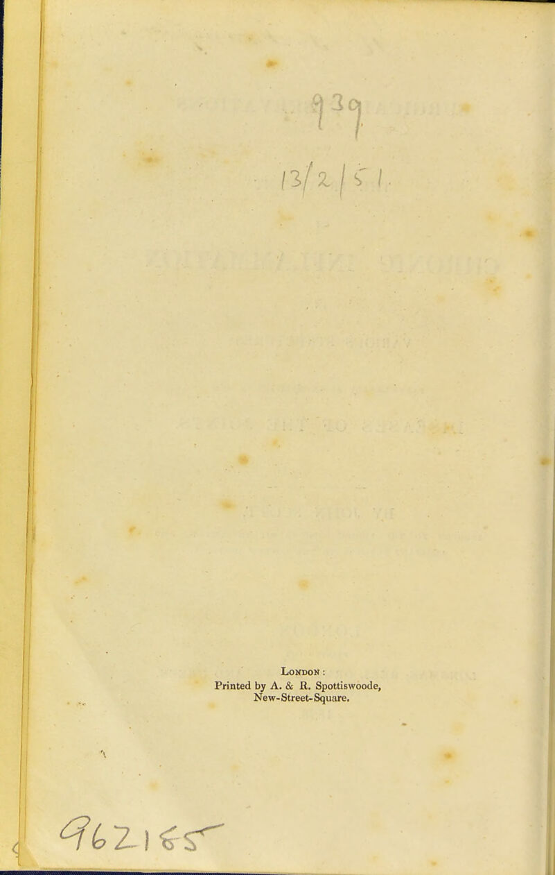 1 London: Printed by A. & R. Spottiswoode, New-Street-Square, ^4 2.! ^