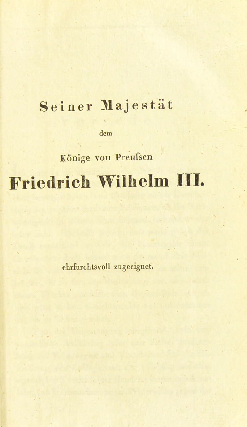 Seiner Majestät dem Könige von Preufsen Friedrich Wilhelm III. ehrfurchtsvoll zugeeignet.