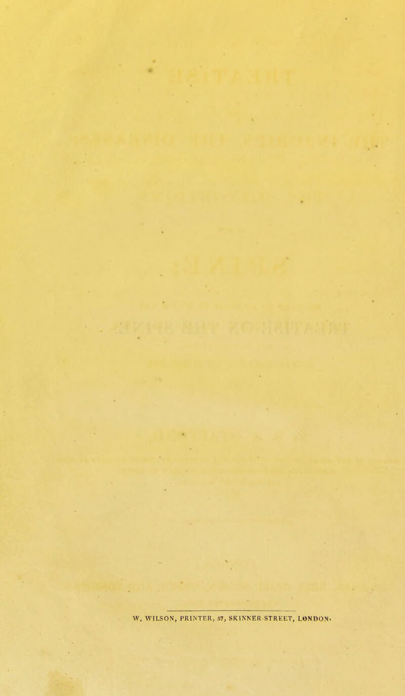 W. WILSON. PRINTER, 57, SKINNER STREET. LONDON.