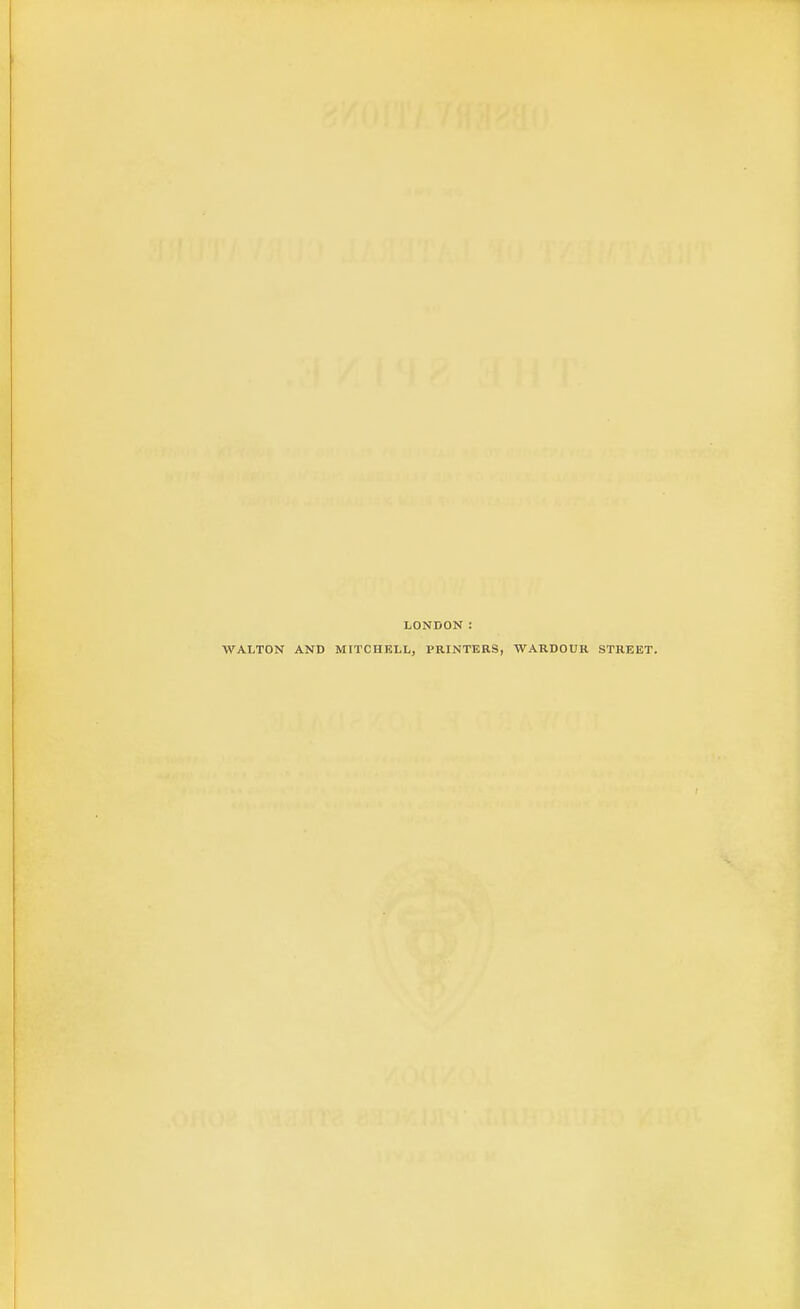 LONDON : WALTON AND MFTCHKLL, PRINTERS, WARDOUR STREET.
