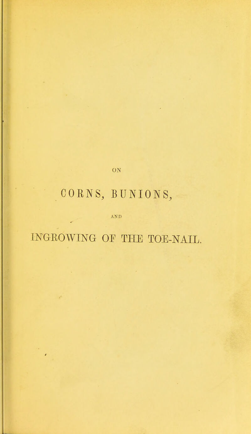 ON CORNS, BUNIONS, AND INGROWING OF THE TOE-NAIL.