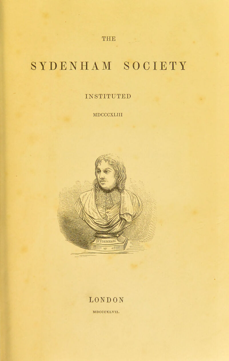 THE SYDENHAM SOCIETY INSTITUTED MDCCCXLIII LONDON MDCCCXLV1I.