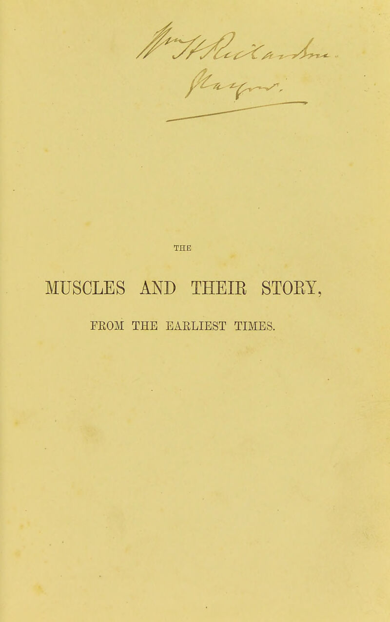 THE MUSCLES AND THEIK STOKY, FROM THE EARLIEST TIMES.