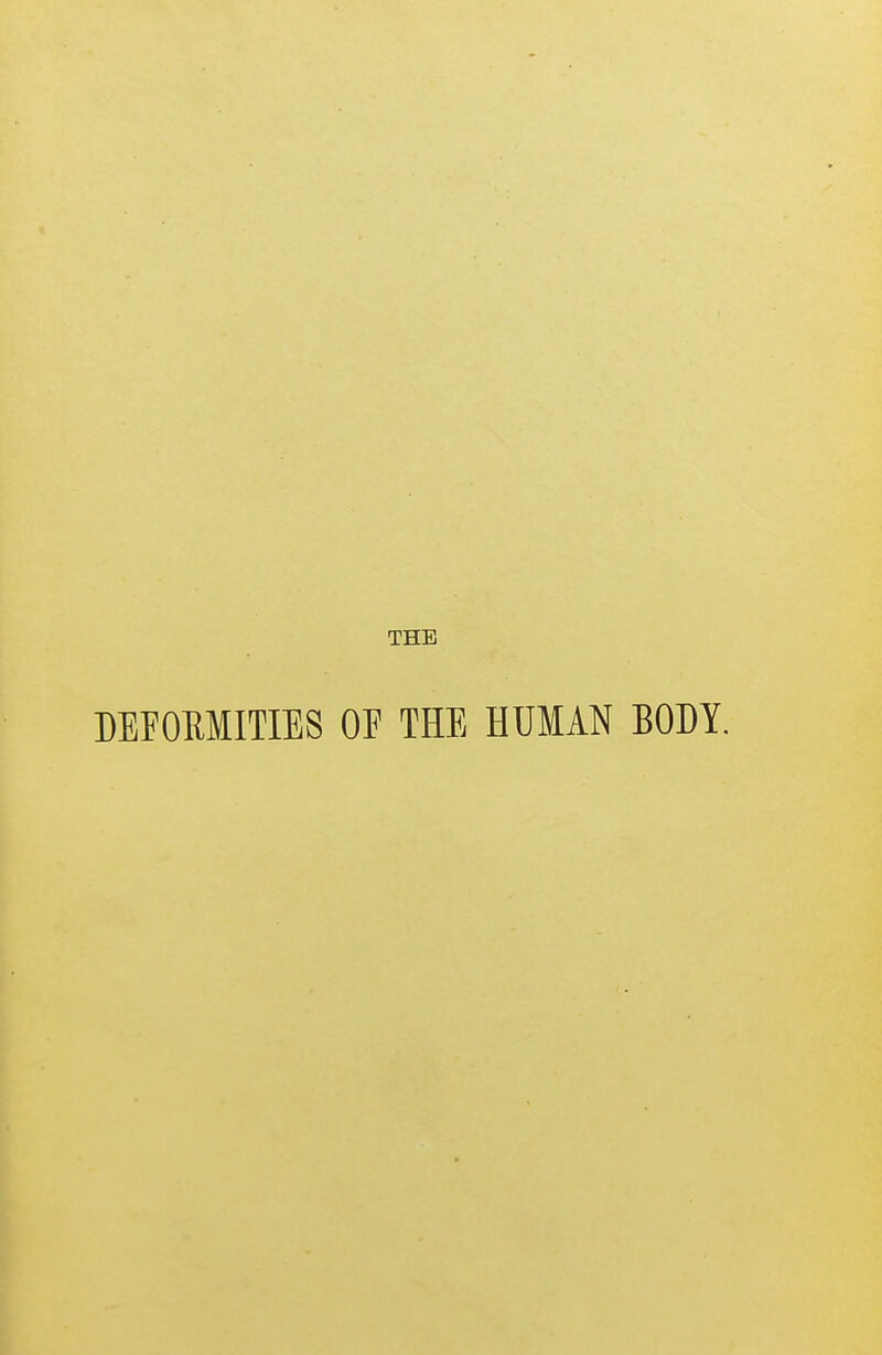 THE DEFORMITIES OE THE HUMAN BODY.