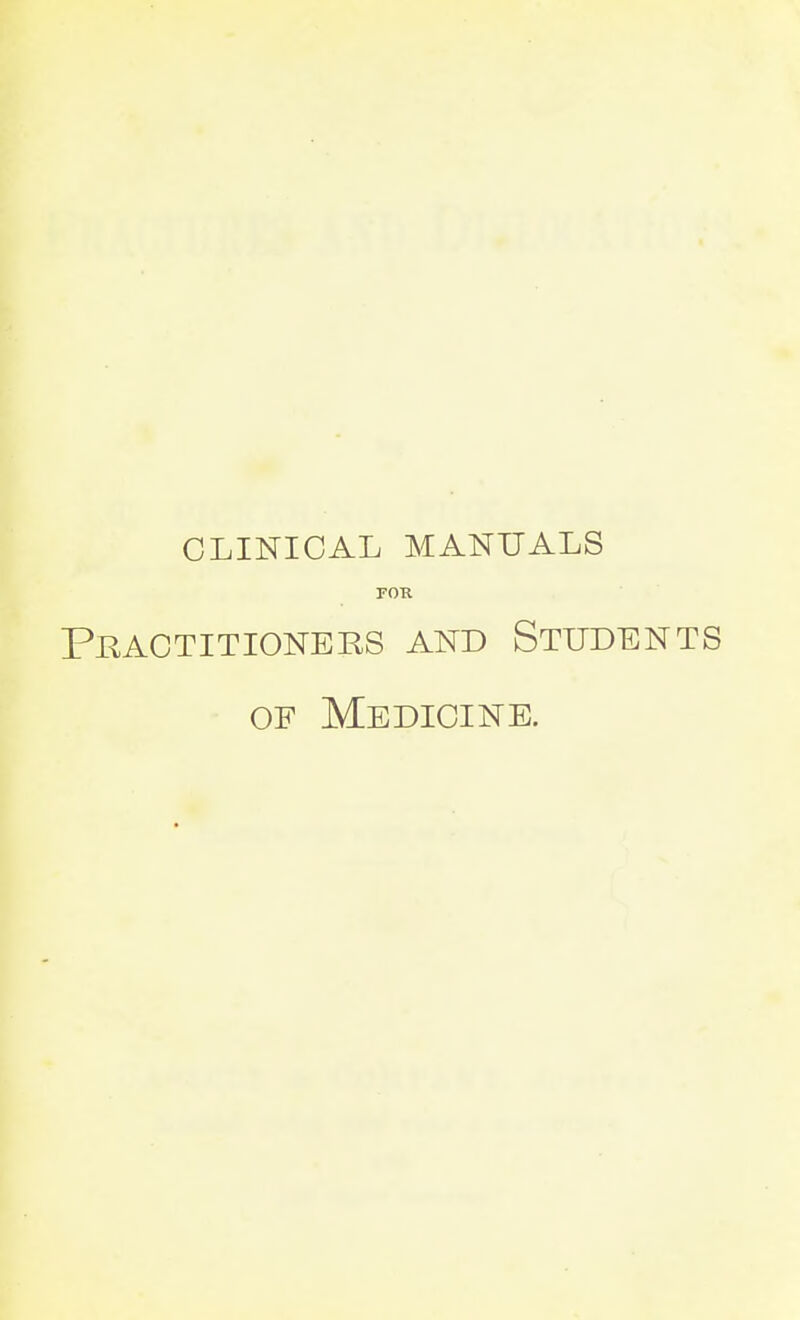 CLINICAL MANUALS FOR Practitioners and Students of Medicine.