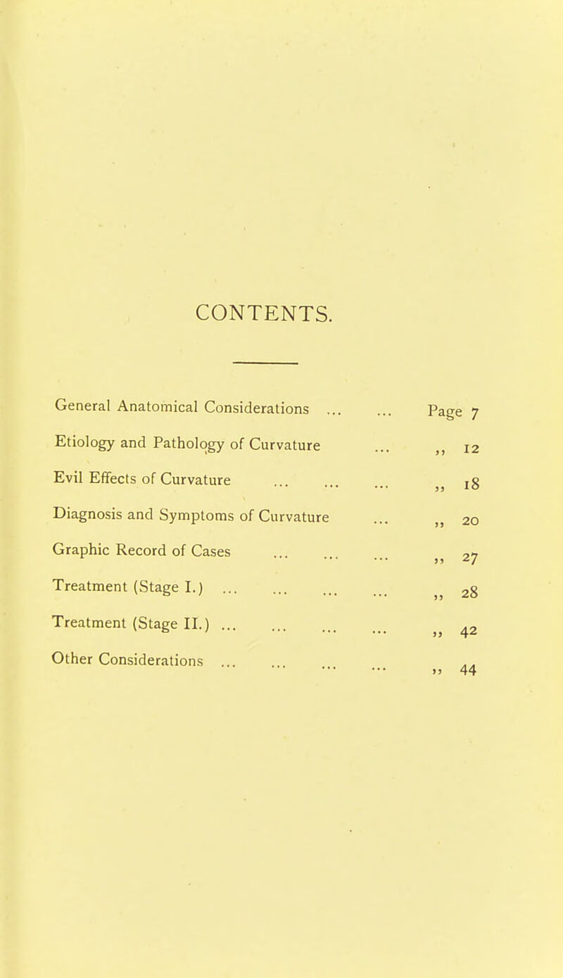 CONTENTS. General Anatomical Considerations Etiology and Pathology of Curvature Evil Effects of Curvature Diagnosis and Symptoms of Curvature Graphic Record of Cases Treatment (Stage I.) Treatment (Stage II.) ... Other Considerations