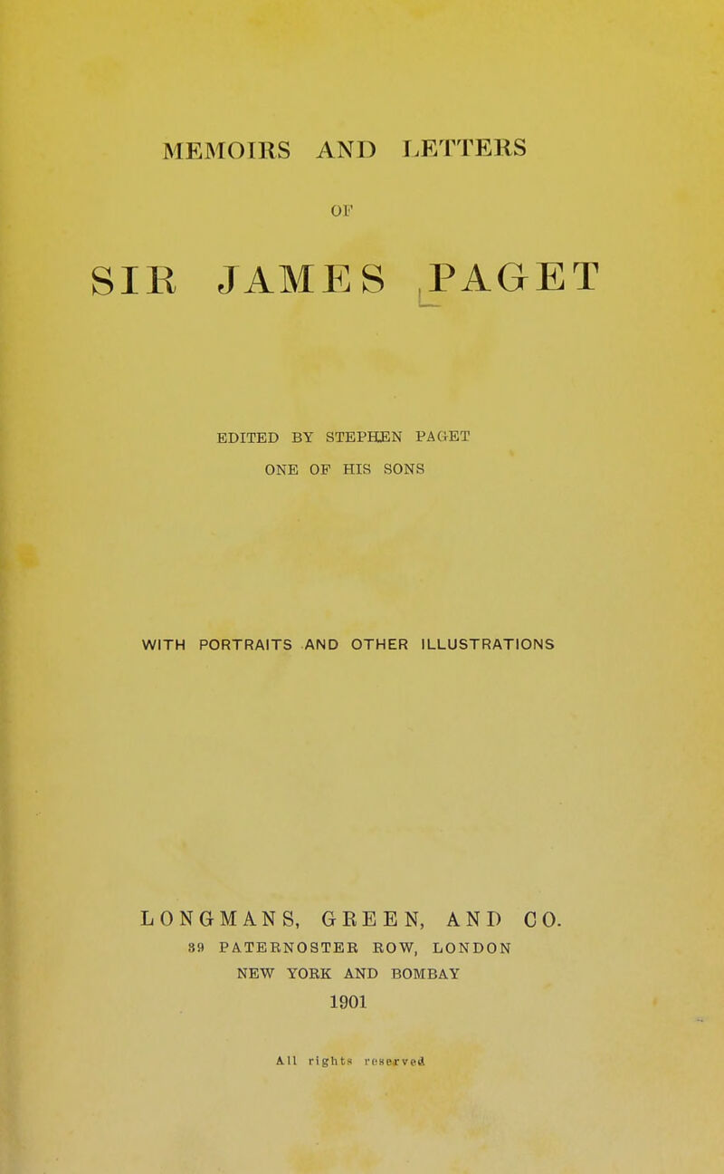 01' IR JAMES PAGET EDITED BY STEPHEN PAGET ONE OP HIS SONS WITH PORTRAITS AND OTHER ILLUSTRATIONS LONGMANS, GREEN, AND CO. 39 PATERNOSTEE ROW, LONDON NEW YORK AND BOMBAY 1901 A.U rights reserved