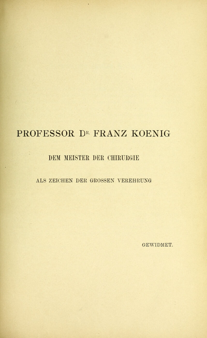 PROFESSOR DR- FRANZ KOENIG DEM MEISTER DER CHIRURGIE ALS ZEICHEN DER GROSSEN VEREHRUNG GEWIDMET.