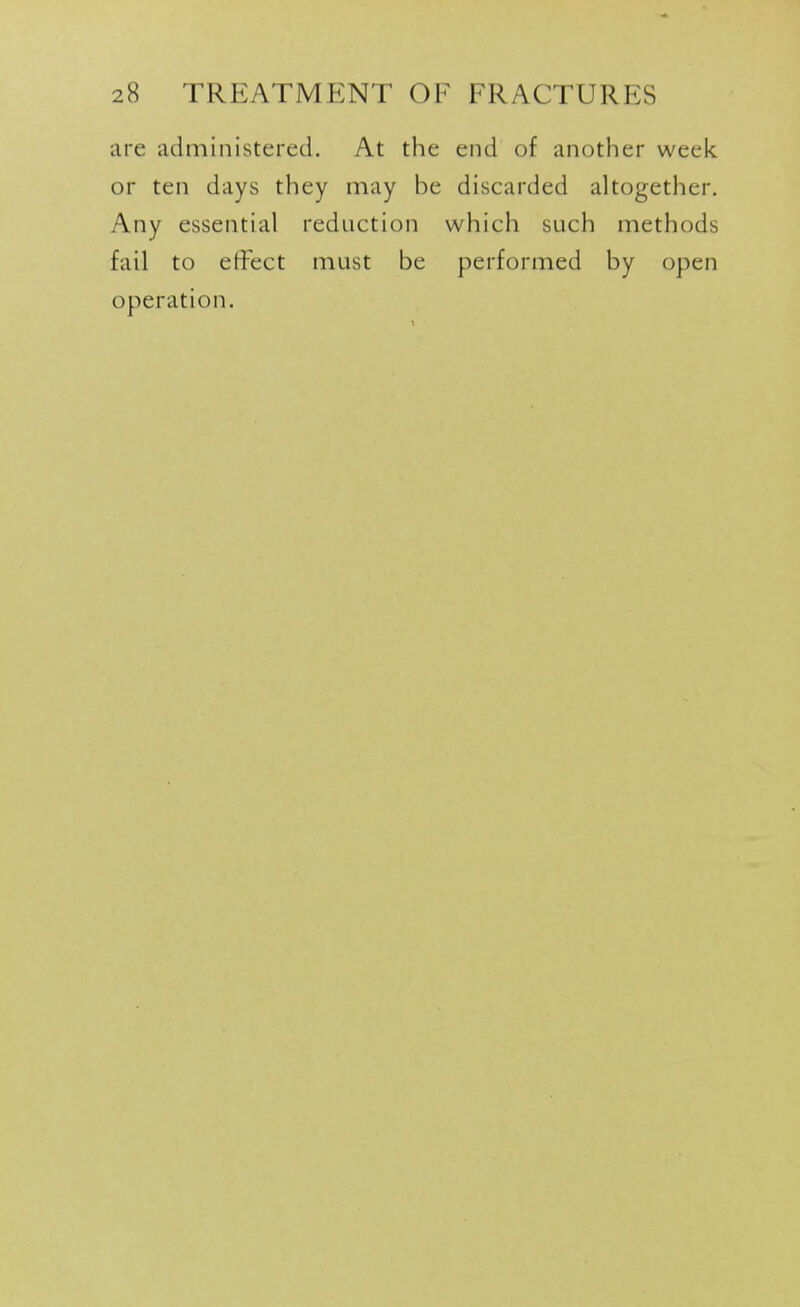 are administered. At the end of another week or ten days they may be discarded altogether. Any essential reduction which such methods fail to effect must be performed by open operation.