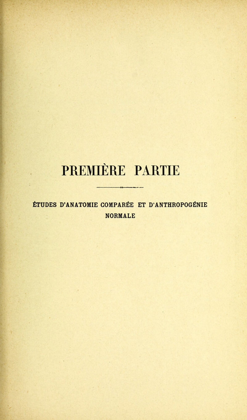 PREMIÈRE PARTIE ÉTUDES D'ANATOMIE COMPARÉE ET D'ANTHROPOGÉNIE NORMALE