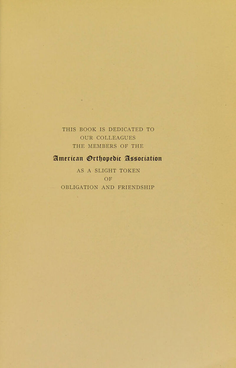 THIS BOOK IS DEDICATED TO OUR COLLEAGUES THE MEMBERS OF THE American #rtfjopebtc gtetfociatton AS A SLIGHT TOKEN OF OBLIGATION AND FRIENDSHIP