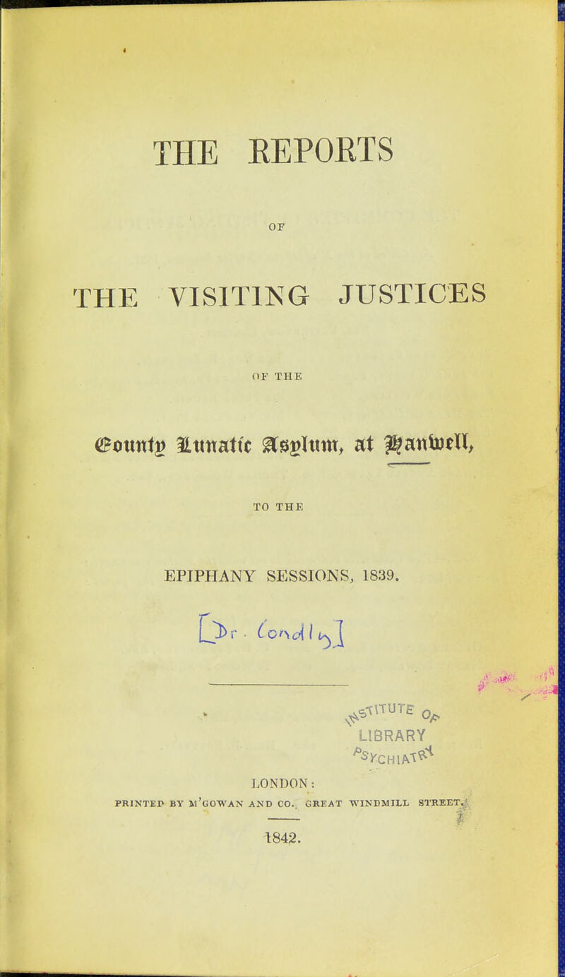 THE KEPOETS OF THE VISITING JUSTICES OF THE (i^oxmi^ Ittttattc ^s$»Utin, at ^^aittoell, TO THE EPIPHANY SESSIONS, 1839. LIBRARY LONDON: PRINTEP BY m'gOWAN AND CO. GREAT WINDMILL STJREET^f ^ I 184^.