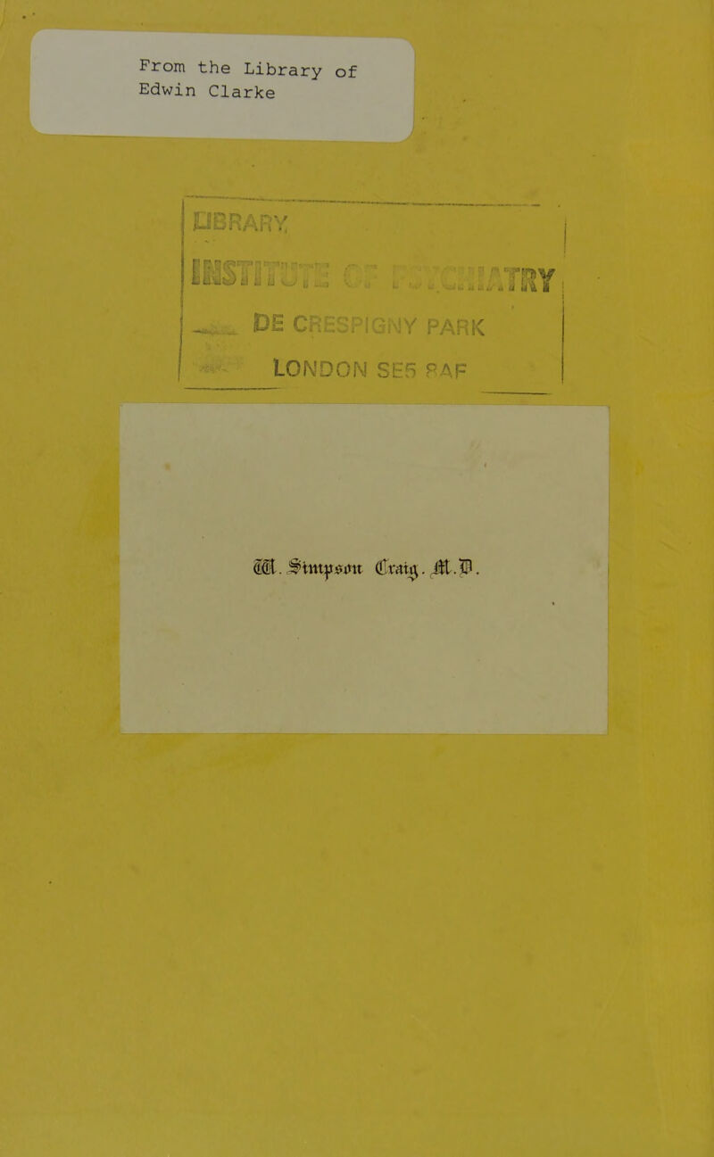 From the Library of Edwin Clarke DBRARY Li ii u u DE C[ LONDON SF^ ^ ^f^