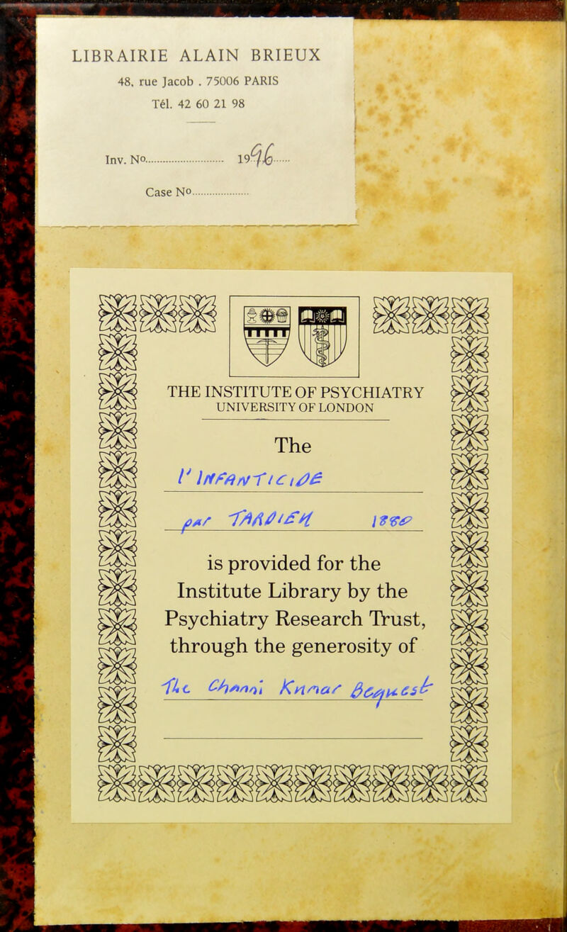 LIBRAIRIE ALAIN BRIEUX 48. rue Jacob . 75006 PARIS Tél. 42 60 21 98 Inv. NO 19 Case NO. m THE INSTITUTE OF PSYCHIATRY UNIVERSITY OF LONDON The is provided for the Institute Library by the Psychiatry Research Trust, through the generosity of