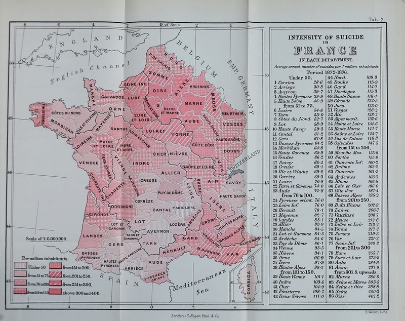 IN kajTh department. Average annual mcmh Period 1872-1876, IMsr 50. AAJTord 1099 1 CorsiecL 28-6 45 Doubs m-9 2 ApTiege SO-8 46 Gard 114-7 39 7 47 Dordo^ne 115-3 4 HmUes Pyrenees 39 9 4!8 Saute Saoiue 118-1 5 EmiteLoire 45-9 49 Gironde 122-5 from.51 to 75. 50 Jura. 1230 54-6 51 Vbsges 126-2 550 Z.^Atrv 128-2 8 «3ie5- duJSford 62-7 h% Alpes irwrtt. 132-6 9>Lot 58-9 ^ Maine et Loire m-6 10 Haute Savoy 59-3 Saute Marrut 141 7 11 Ca7l<a^ 61-2 5G Sojone etLoire 144-1 12 ei-8 57 Pas de Calais 146-8 13 Basses ^^yreneet 64-2 58 Calvados 147-5 M Mbriihan- 64-8 from 151 to 200. JbTTaute Garonne 65-9 59 MeurOvR Mas. 1550 16 Vendee 86-2 60 SarOw 155-8 17 ^ovoj- 66-4 61 Charentelrtf. 160-2 18 Creuse 69-1 61 Drome 162-2 ^9IUe etVOame 692 63 Charente 164-3 20 Carreze 69-3 64 Ardennes 166-7 ^1 Loire 70-8 eblthone 166-8 22 Tarn, et Garonne 74-0 66 Loir et Cher 186-0 74-8 67 Cote Ahr 187-4 from76tolOO. eS Basses Ahjes 195-2 24 Pyrenees orient. 76 0 from 201 to 250. th Loire InF. 760 69 S.duKhone 2&Eeraiat 78-1 lOZoiret 206-7 27 Mayerme 28Landes 82-7 71 Vauucluse 208-7 83] 72 Meuse 212-8 29j]Uer 83-9 7SMdre etLoir ZIS-I SOMancTie 84-5 74iYonne 217-7 SI Lot et Garonne 84-5 75 Somme 219-3 ^2Ardeche 84-6 l&Var 221-2 Puy de Dome 86-1 77 Seine Inf. 240-2 34' Vvenne 9S-5 from 25Lto 300 ^Mevre 94-1 78 5^-6 255-1 86 OT-Tie 96-9 7S£ia-e etLoir 273-5 97-9 mAube 284-8 ^•RlLxutes Ahes 99-2 SI Aisne 297-d from 101 to 150. fpomSOl & upwards. Haute Viemw 1011 82 Mame 380-6 Hdlndre 103-6 83 Seine etMame 383 5 4lCher 104-9 84 Seine et Oise 388-8 42Fimsterre 108-2 85 Seme 400-3 43i?m» Sevres 111-0 86 Oise 401-2 London.-CEegan Paul & Co.