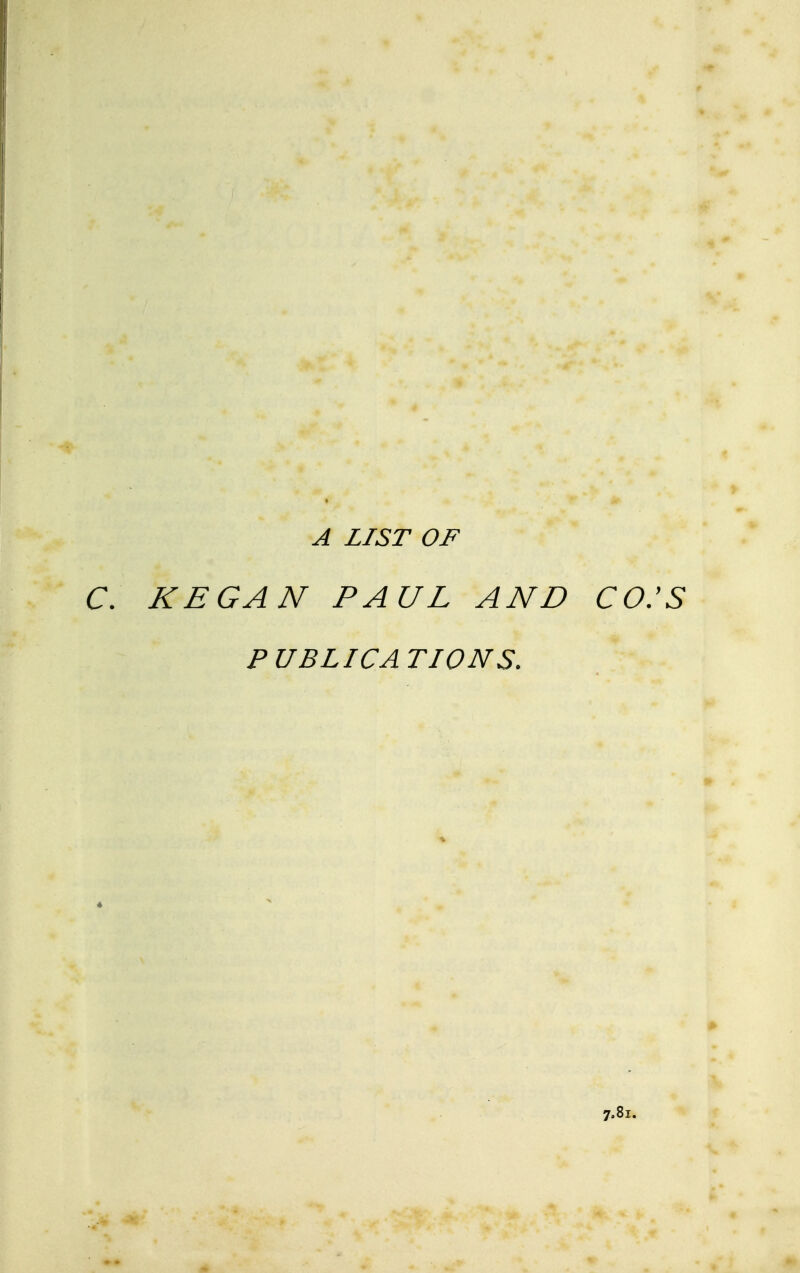 A LIST OF C. KEGAN PAUL AND CO.'S PUBLICATIONS. 7.81.