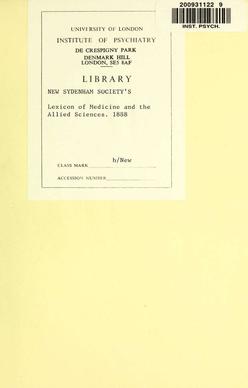 UNIVERSITY OF LONDON INSTITUTE OF PSYCHIATRY DE CRESPIGNY PARK DENMARK HILL LONDOH_SE5 8AF LIBRARY NEVJ SYDENHAM SOCIETY'S Lexicon of Medicine and the Allied Sciences. 1888 h/New CLASS MARK ACCESSION NUMBER