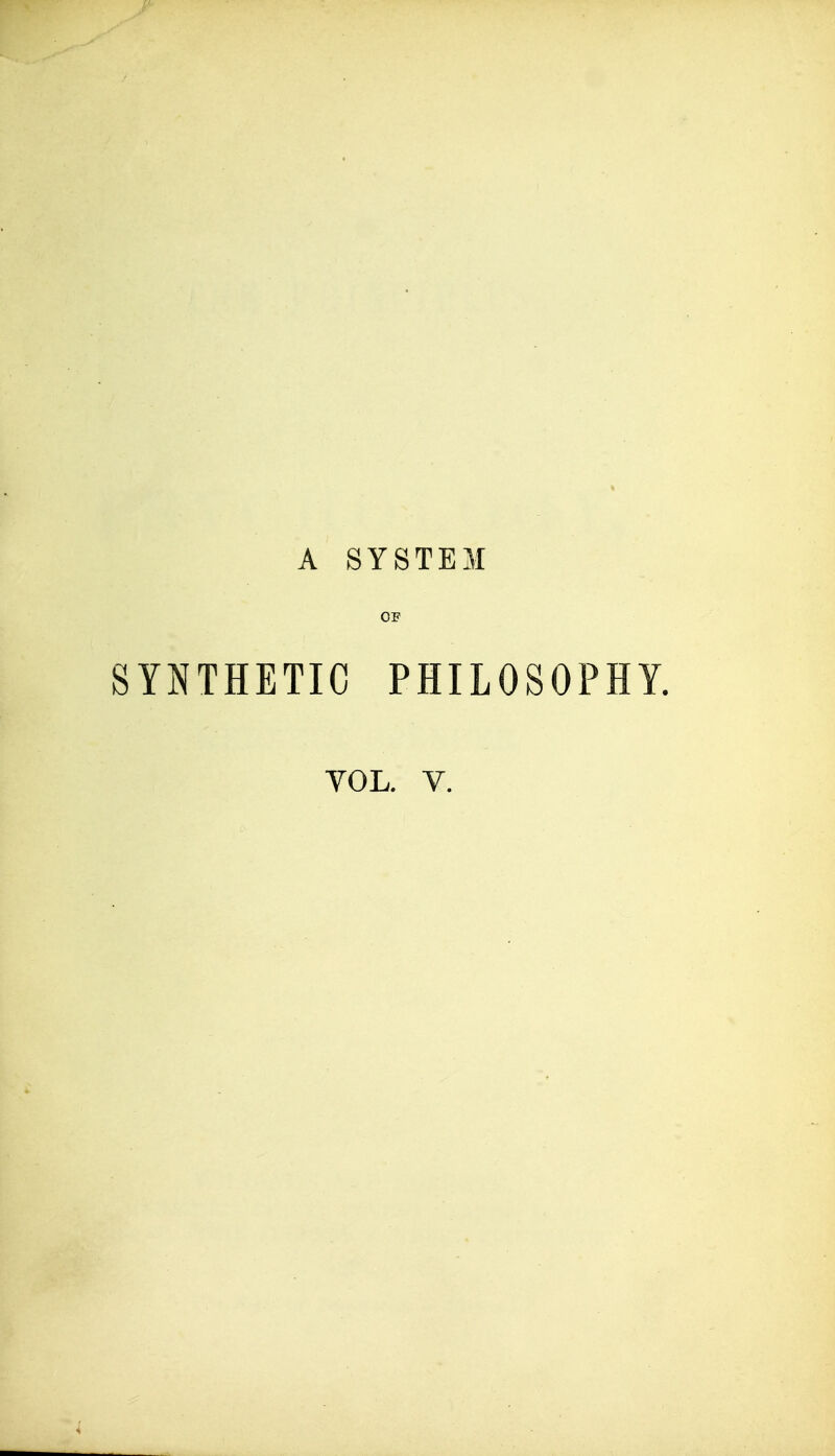 A SYSTEM OF SYNTHETIC PHILOSOPHY.